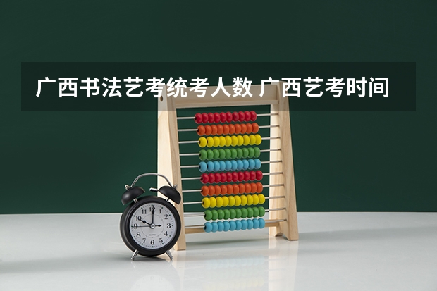 广西书法艺考统考人数 广西艺考时间2023年