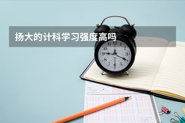 扬大的计科学习强度高吗