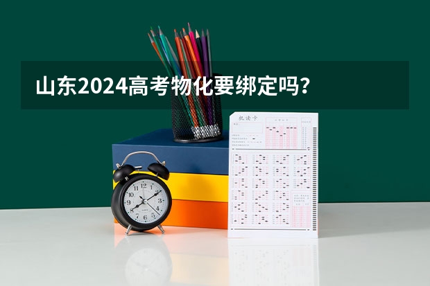 山东2024高考物化要绑定吗？