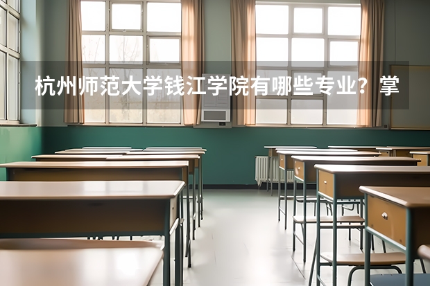 杭州师范大学钱江学院有哪些专业？掌握这些专业，将你带向更好的未来？
