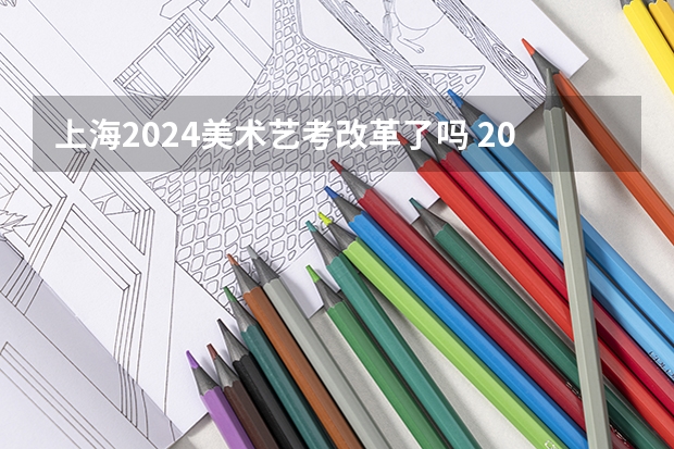 上海2024美术艺考改革了吗 2024年艺考改革政策
