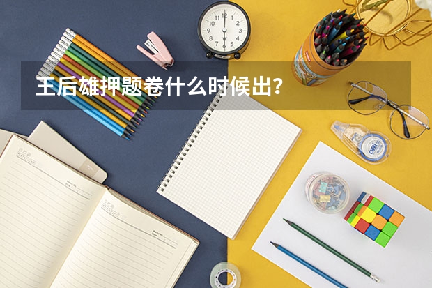 王后雄押题卷什么时候出？