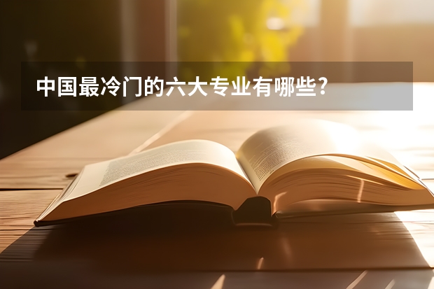 中国最冷门的六大专业有哪些?