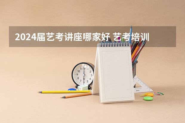 2024届艺考讲座哪家好 艺考培训机构哪家好
