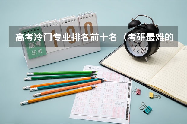 高考冷门专业排名前十名（考研最难的专业排名）