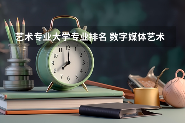 艺术专业大学专业排名 数字媒体艺术专业最好的大学排名