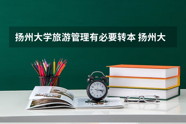 扬州大学旅游管理有必要转本 扬州大学旅游烹饪学院(食品科学与工程学院)专业介绍