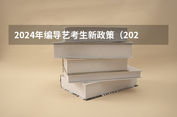 2024年编导艺考生新政策（2024年艺考的时间安排是怎样的？）