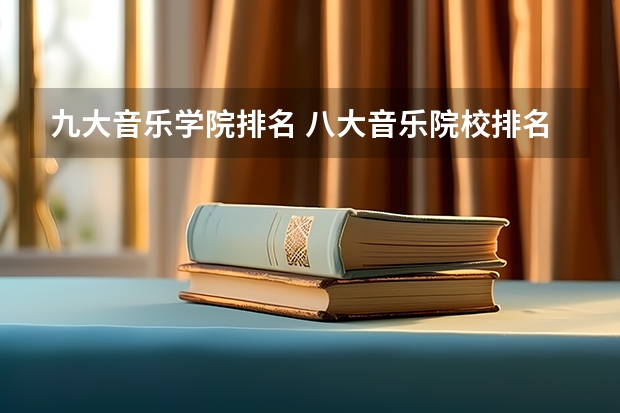 九大音乐学院排名 八大音乐院校排名表