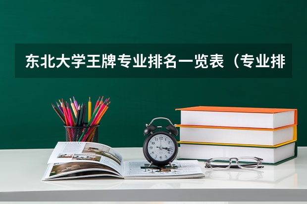 东北大学王牌专业排名一览表（专业排名一览表）