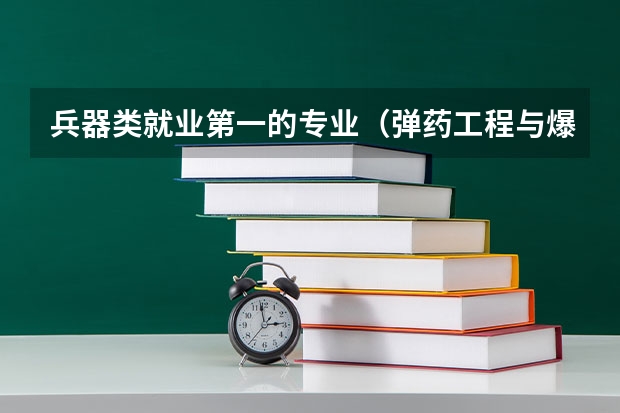 兵器类就业第一的专业（弹药工程与爆炸技术专业大学排名）