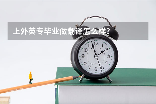 上外英专毕业做翻译怎么样？
