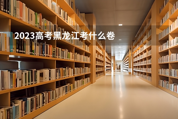 2023高考黑龙江考什么卷