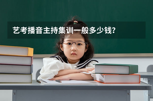 艺考播音主持集训一般多少钱？