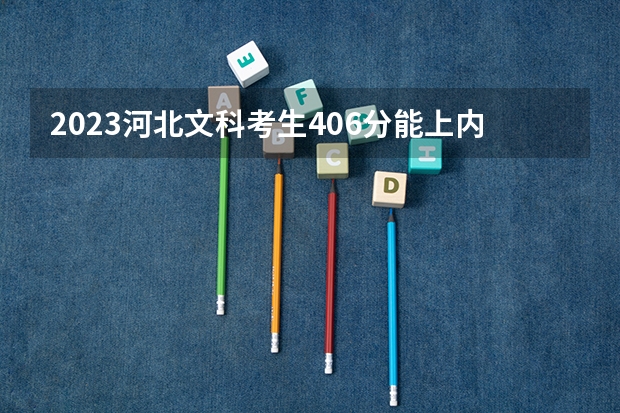 2023河北文科考生406分能上内蒙古学校吗？