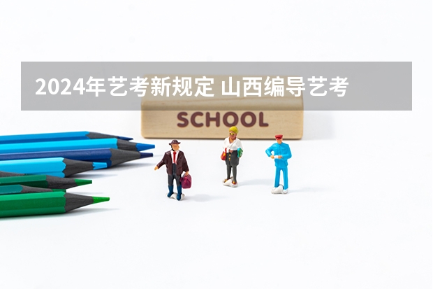 2024年艺考新规定 山西编导艺考分数线