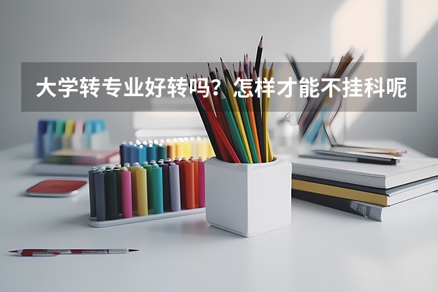 大学转专业好转吗？怎样才能不挂科呢？