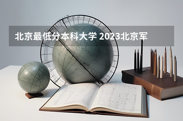 北京最低分本科大学 2023北京军校名单一览表