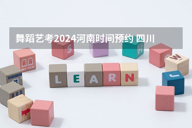 舞蹈艺考2024河南时间预约 四川舞蹈艺考时间2024