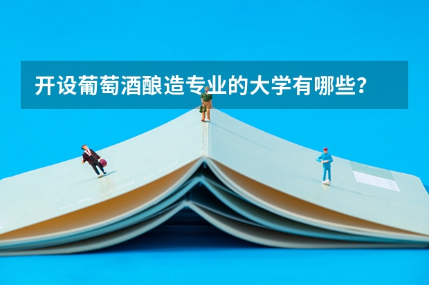开设葡萄酒酿造专业的大学有哪些？