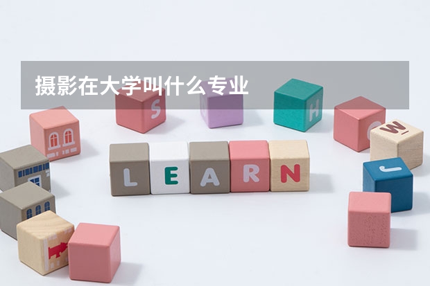 摄影在大学叫什么专业
