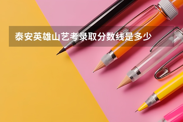 泰安英雄山艺考录取分数线是多少