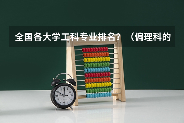 全国各大学工科专业排名？（偏理科的大学排名）