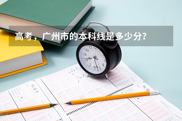 高考，广州市的本科线是多少分？