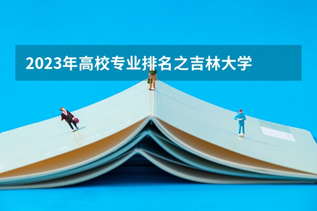 2023年高校专业排名之吉林大学 吉林大学工业工程专业排名