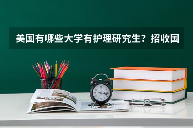 美国有哪些大学有护理研究生？招收国际学生的。可以先申请其他专业的签证过去再转专业吗？