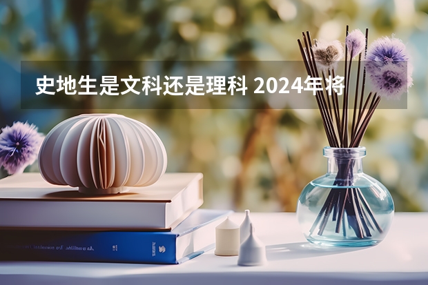 史地生是文科还是理科 2024年将实行新高考地区的高考生今年没考好，?