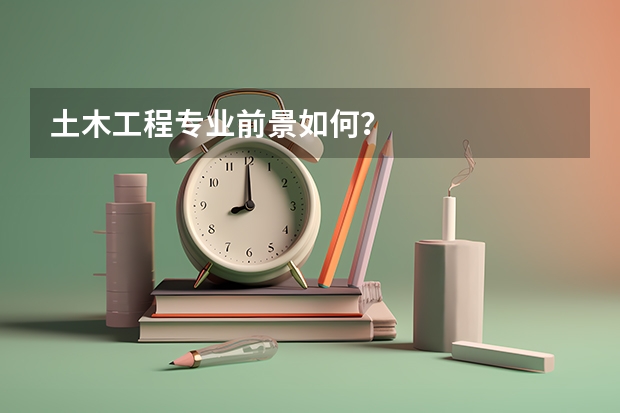 土木工程专业前景如何？