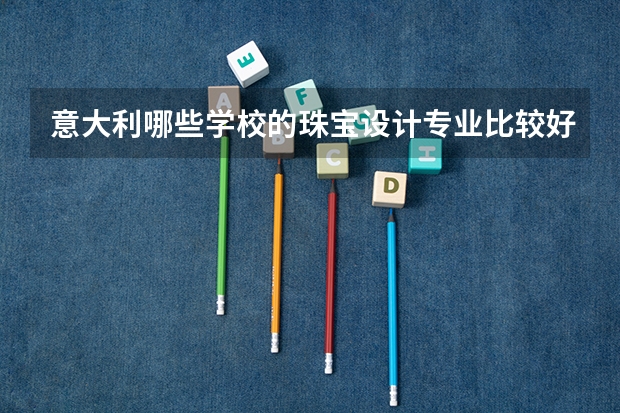 意大利哪些学校的珠宝设计专业比较好？