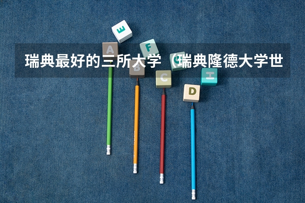 瑞典最好的三所大学（瑞典隆德大学世界排名）