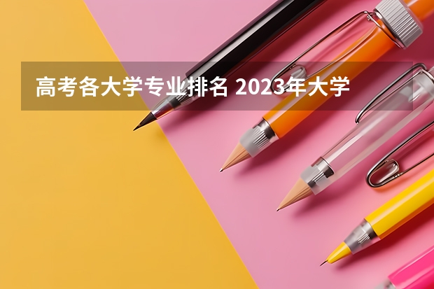 高考各大学专业排名 2023年大学热门专业排行榜