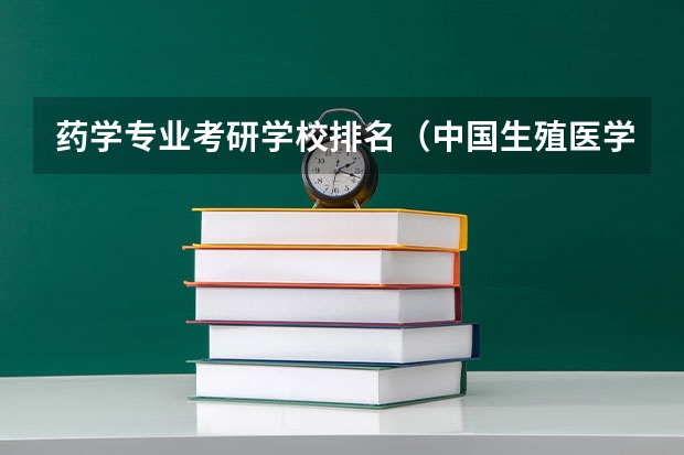 药学专业考研学校排名（中国生殖医学专业最牛的大学是哪所？）
