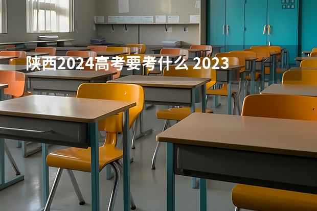 陕西2024高考要考什么 2023陕西高考政策