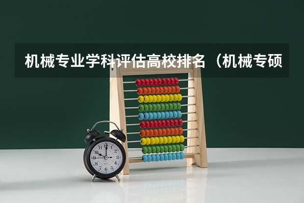 机械专业学科评估高校排名（机械专硕考研院校排名）