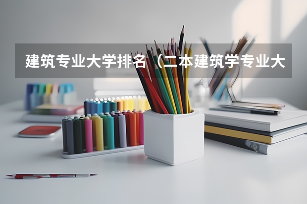 建筑专业大学排名（二本建筑学专业大学排名）