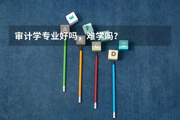 审计学专业好吗，难学吗？