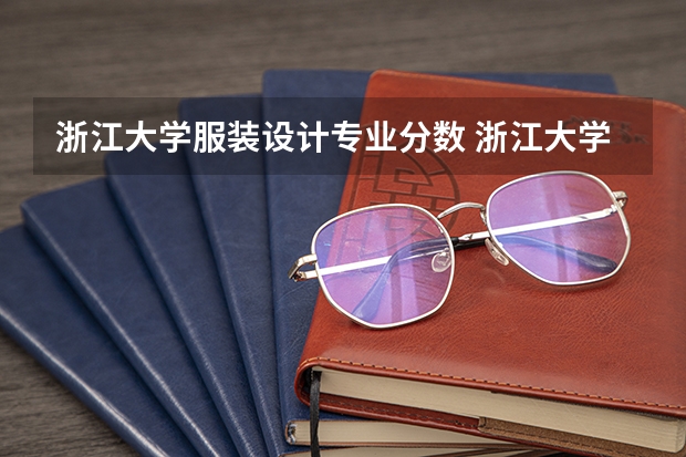 浙江大学服装设计专业分数 浙江大学专业一览表