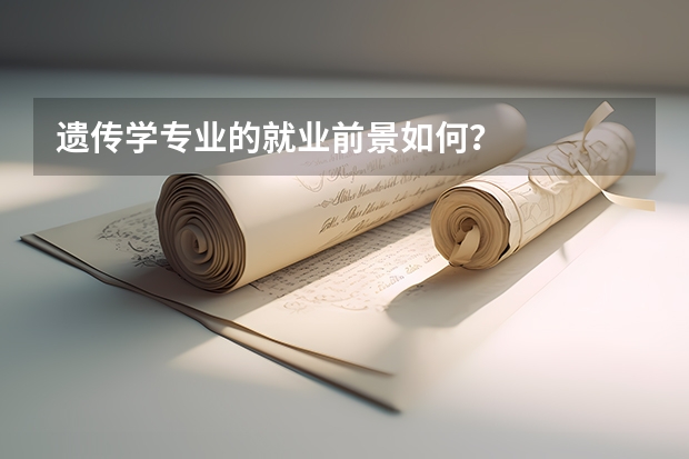 遗传学专业的就业前景如何？
