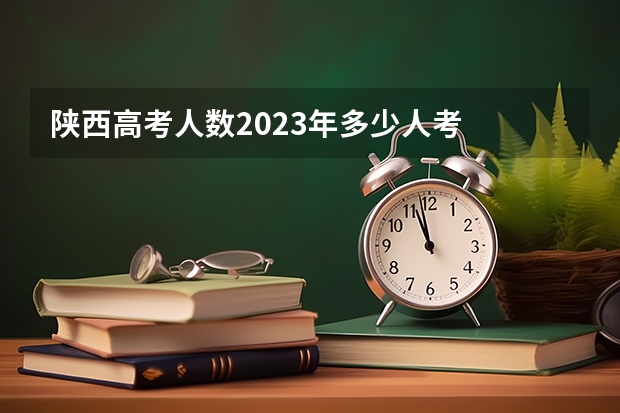 陕西高考人数2023年多少人考