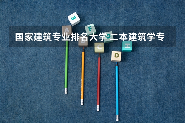 国家建筑专业排名大学 二本建筑学专业大学排名