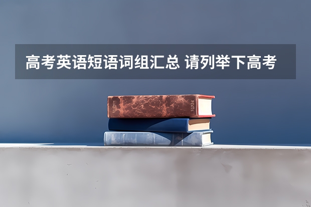 高考英语短语词组汇总 请列举下高考常考的英语不及物动词和用法