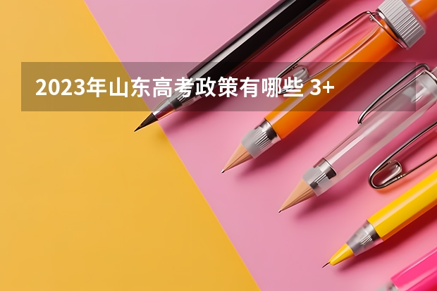 2023年山东高考政策有哪些 3+3还是3+1+2