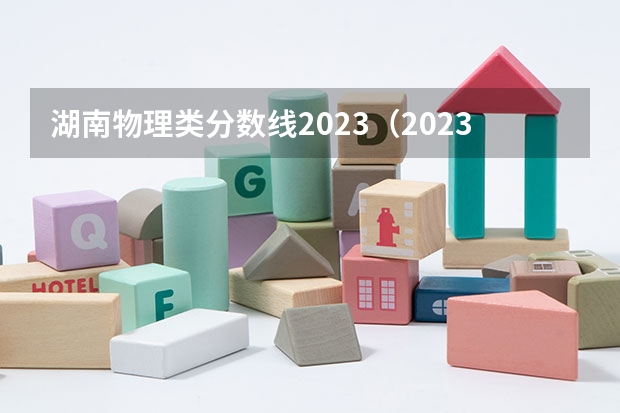 湖南物理类分数线2023（2023年湖南高考物理难度）