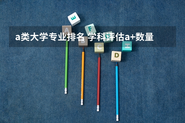 a类大学专业排名 学科评估a+数量排名