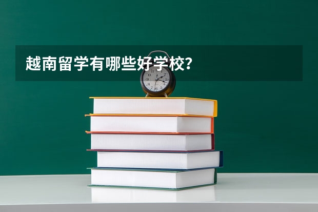 越南留学有哪些好学校？