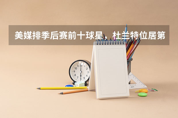 美媒排季后赛前十球星，杜兰特位居第一，詹姆斯榜上无名合理吗？